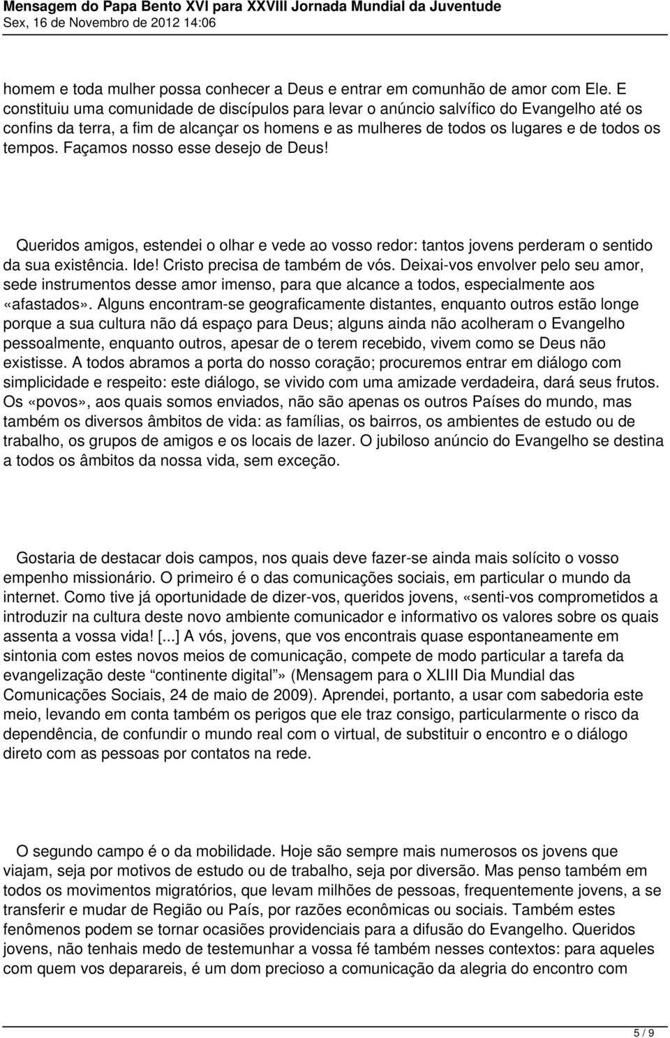 Façamos nosso esse desejo de Deus! Queridos amigos, estendei o olhar e vede ao vosso redor: tantos jovens perderam o sentido da sua existência. Ide! Cristo precisa de também de vós.