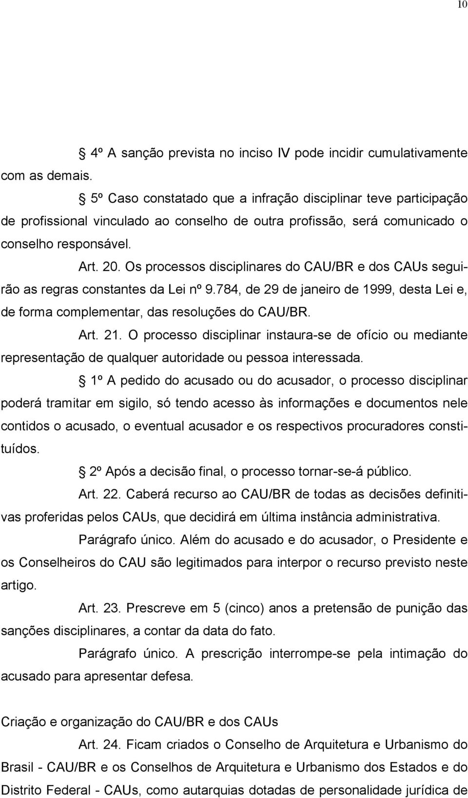 Os processos disciplinares do CAU/BR e dos CAUs seguirão as regras constantes da Lei nº 9.784, de 29 de janeiro de 1999, desta Lei e, de forma complementar, das resoluções do CAU/BR. Art. 21.