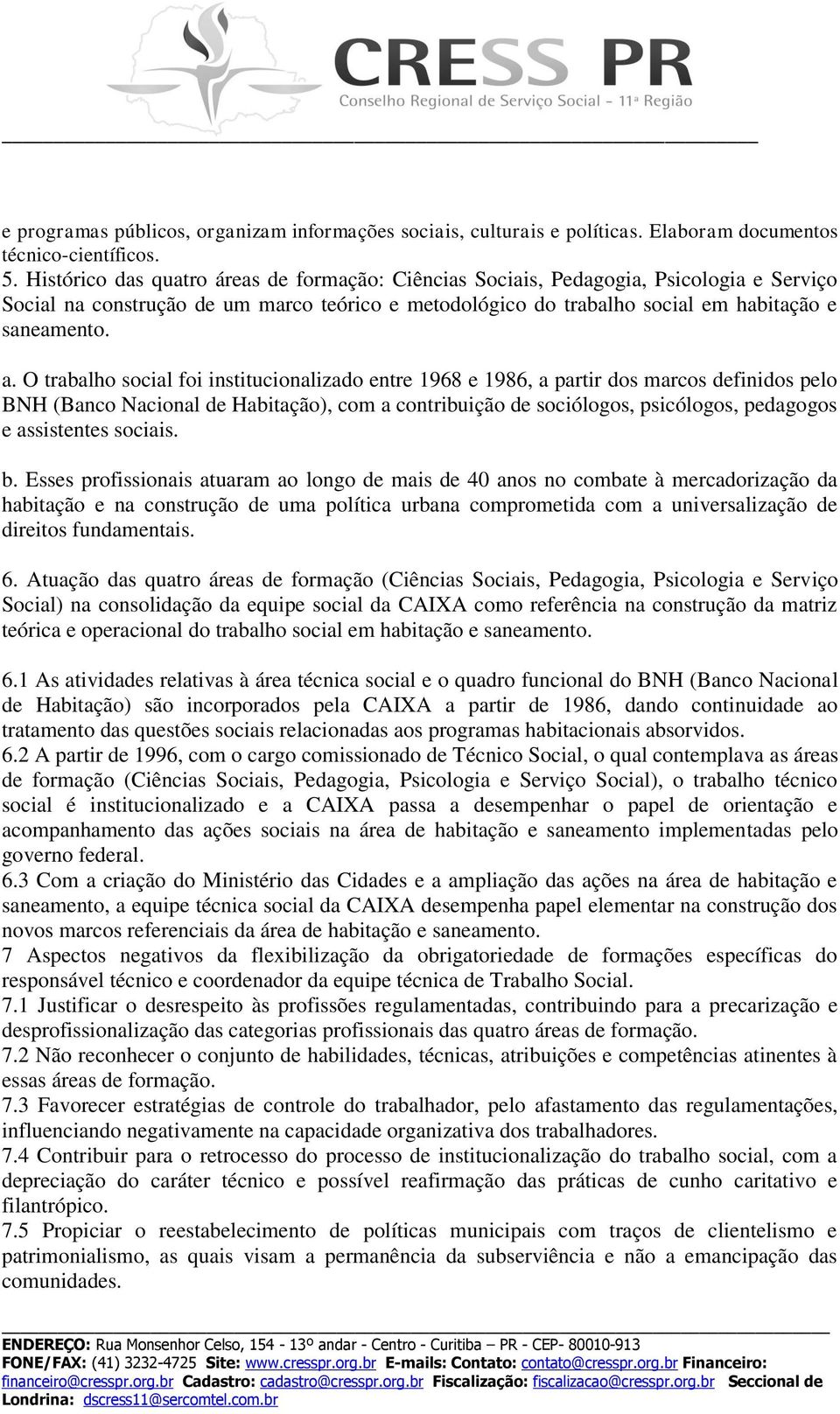 O trabalho social foi institucionalizado entre 1968 e 1986, a partir dos marcos definidos pelo BNH (Banco Nacional de Habitação), com a contribuição de sociólogos, psicólogos, pedagogos e assistentes