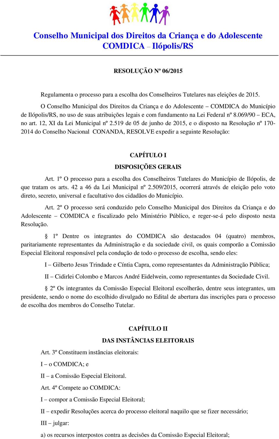 12, XI da Lei Municipal nº 2.519 de 05 de junho de 2015, e o disposto na Resolução nº 170-2014 do Conselho Nacional CONANDA, RESOLVE expedir a seguinte Resolução: CAPÍTULO I DISPOSIÇÕES GERAIS Art.