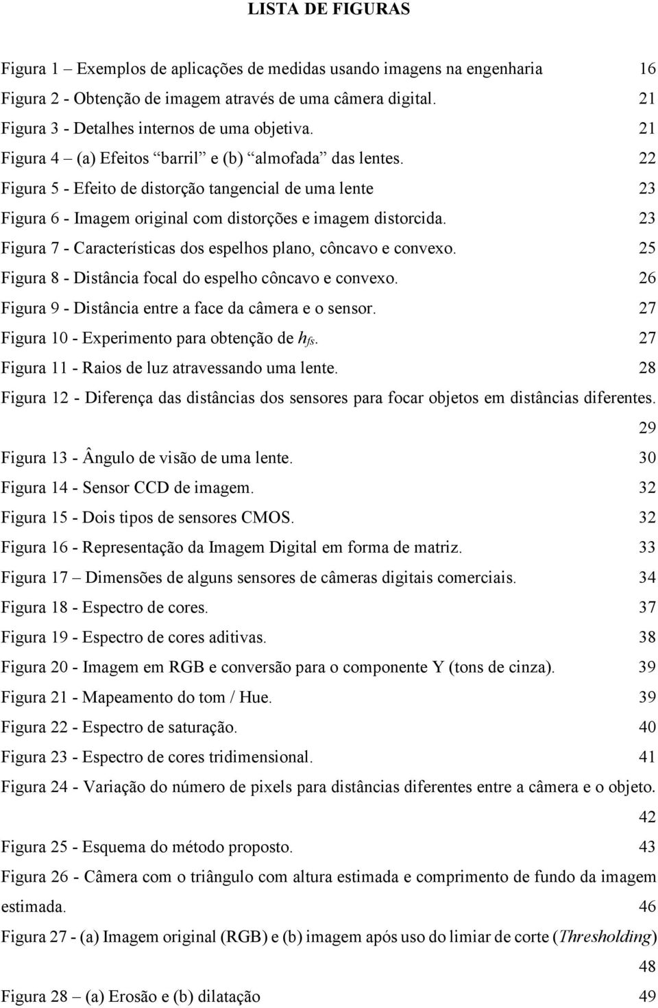 22 Figura 5 - Efeito de distorção tangencial de uma lente 23 Figura 6 - Imagem original com distorções e imagem distorcida. 23 Figura 7 - Características dos espelhos plano, côncavo e convexo.