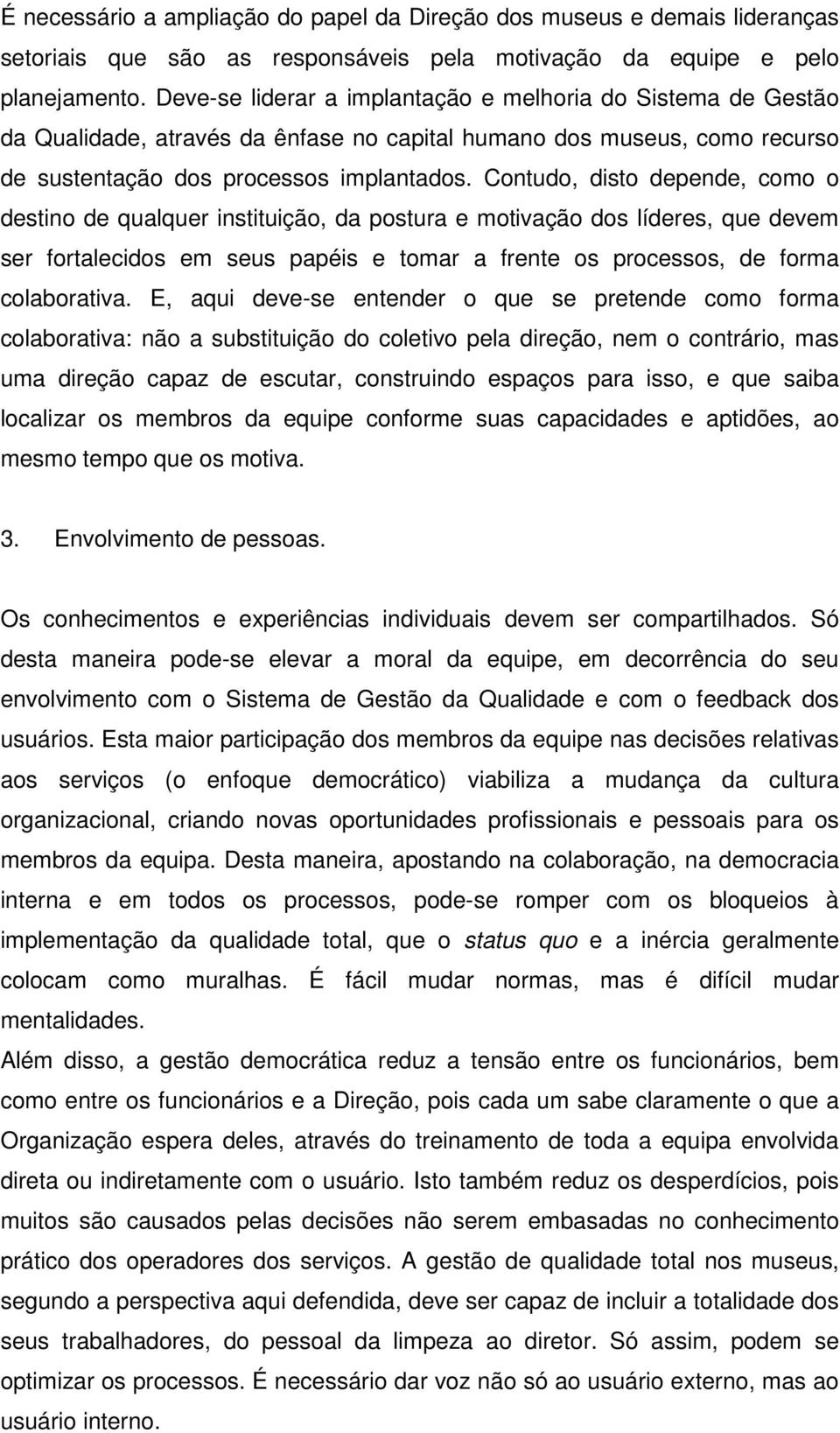 Contudo, disto depende, como o destino de qualquer instituição, da postura e motivação dos líderes, que devem ser fortalecidos em seus papéis e tomar a frente os processos, de forma colaborativa.