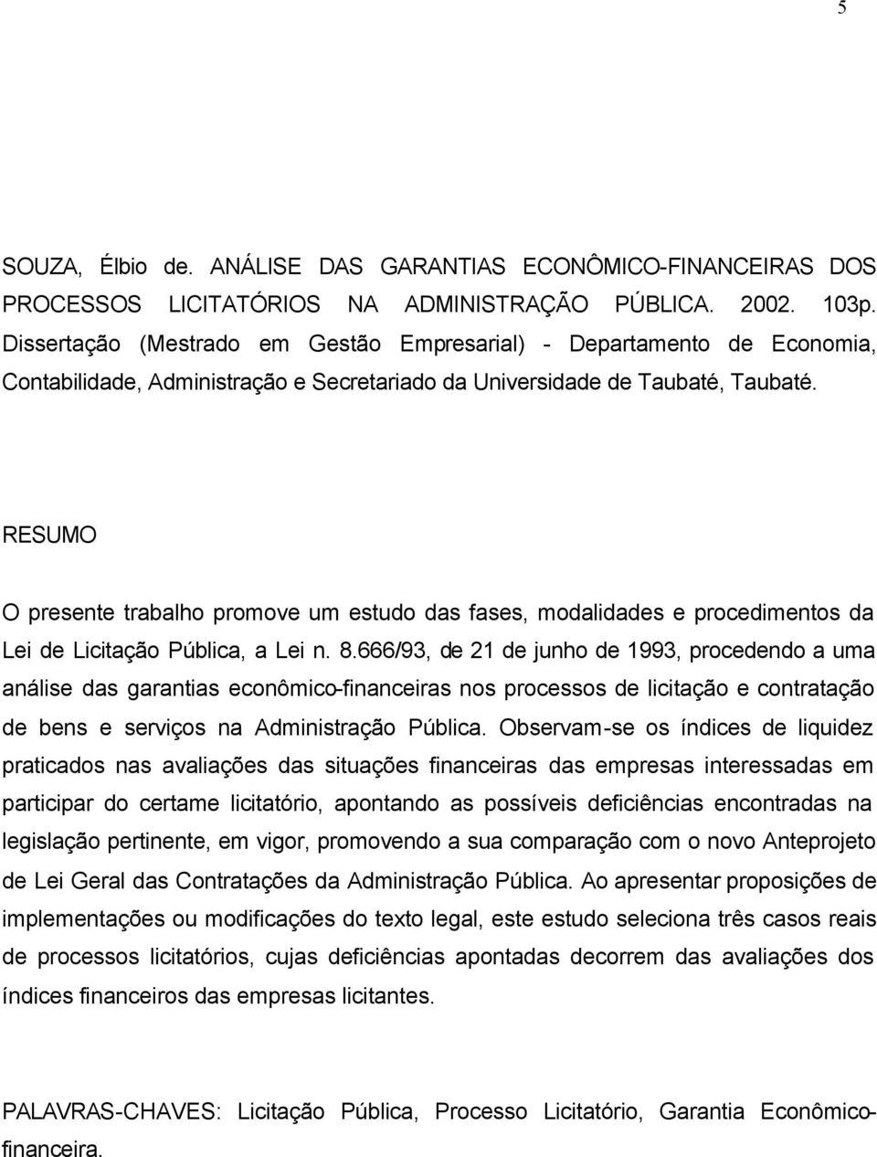 RESUMO O presente trabalho promove um estudo das fases, modalidades e procedimentos da Lei de Licitação Pública, a Lei n. 8.