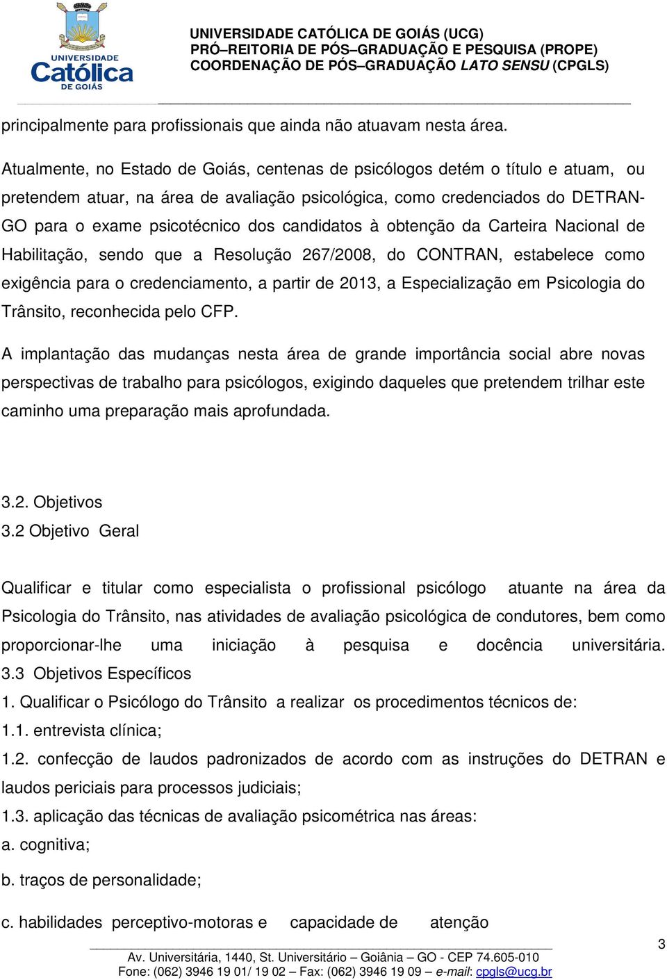 candidatos à obtenção da Carteira Nacional de Habilitação, sendo que a Resolução 267/2008, do CONTRAN, estabelece como exigência para o credenciamento, a partir de 2013, a Especialização em