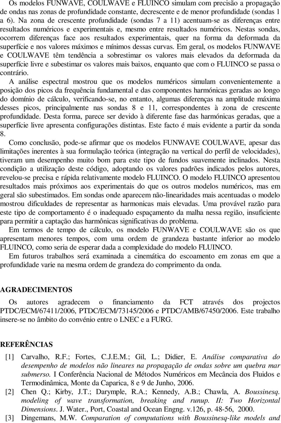 FUNWAVE e COULWAVE êm edêca a sbresmar s valres mas elevads da defrmada da sperfíce lvre e sbesmar s valres mas baxs, eqa qe cm FLUINCO se passa crár A aálse especral msr qe s mdels mércs smlam