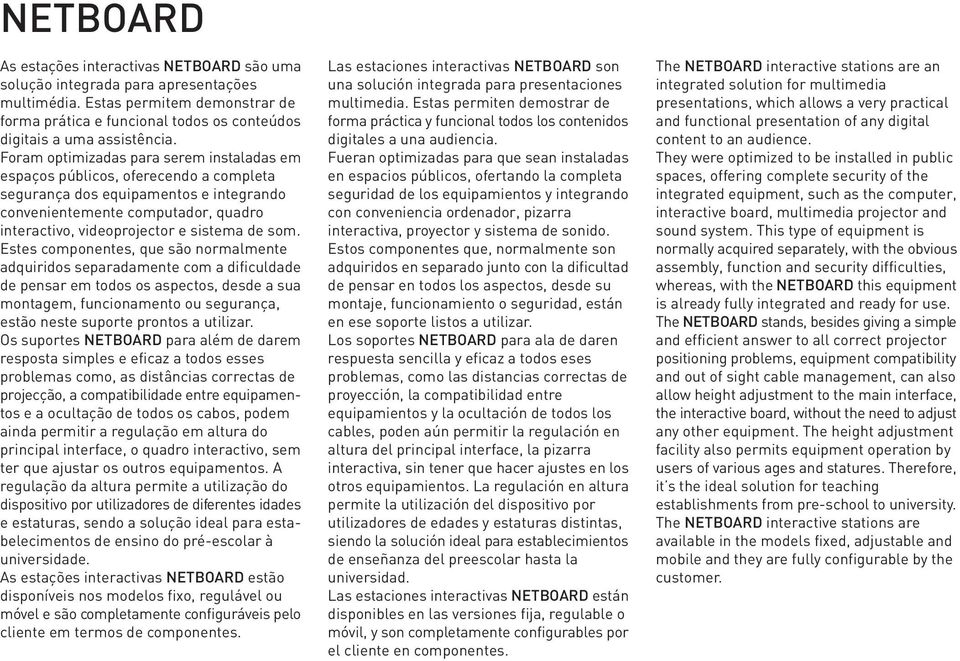 Foram optimizadas para serem instaladas em espaços públicos, oferecendo a completa segurança dos equipamentos e integrando convenientemente computador, quadro interactivo, videoprojector e sistema de