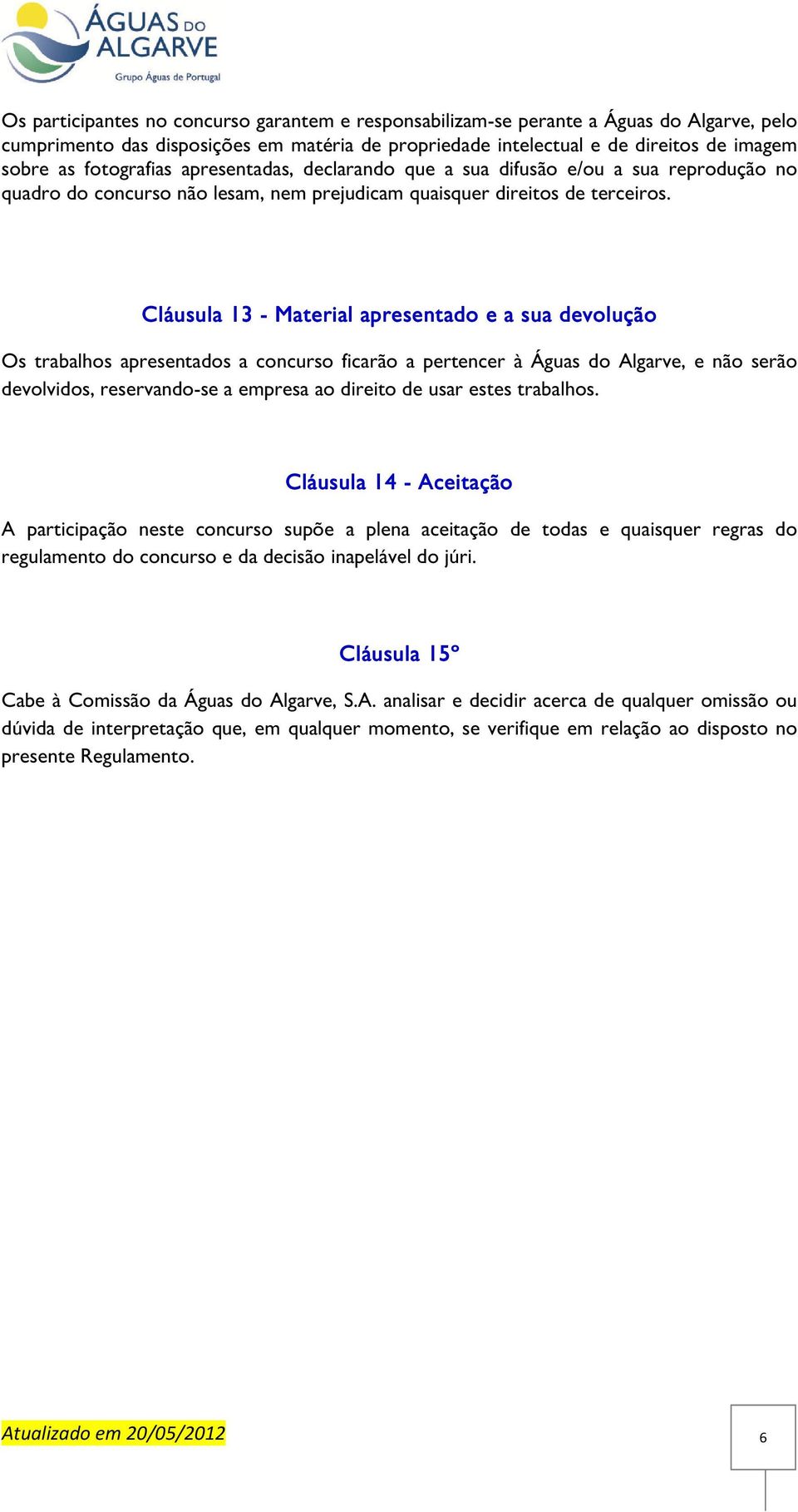 Cláusula 13 1 - Material apresentado e a sua devolução Os trabalhos apresentados a concurso ficarão a pertencer à Águas do Algarve, e não serão devolvidos, reservando-se a empresa ao direito de usar