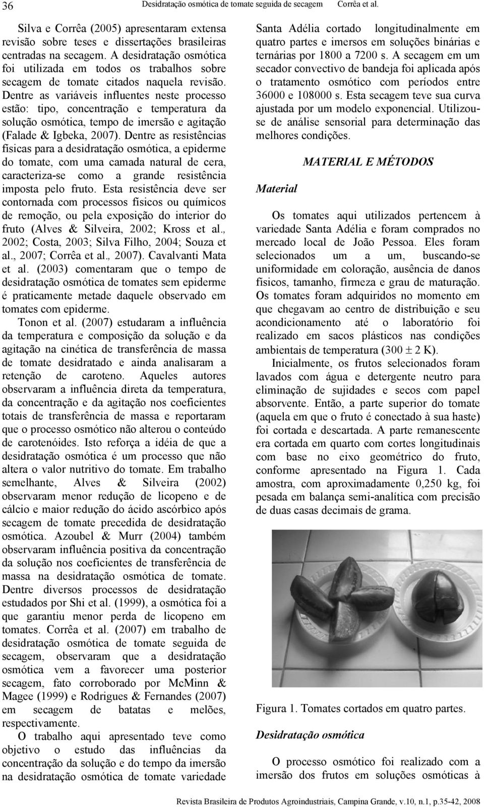 Dentre as variáveis influentes neste processo estão: tipo, concentração e temperatura da solução osmótica, tempo de imersão e agitação (Falade & Igbeka, 2007).