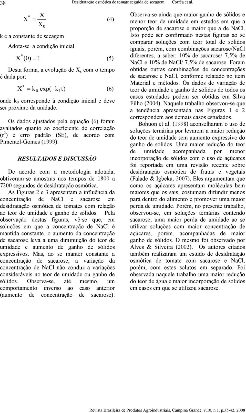 inicial e deve ser próximo da unidade. Os dados ajustados pela equação (6) foram avaliados quanto ao coeficiente de correlação (r 2 ) e erro padrão (SE), de acordo com Pimentel-Gomes (1999).