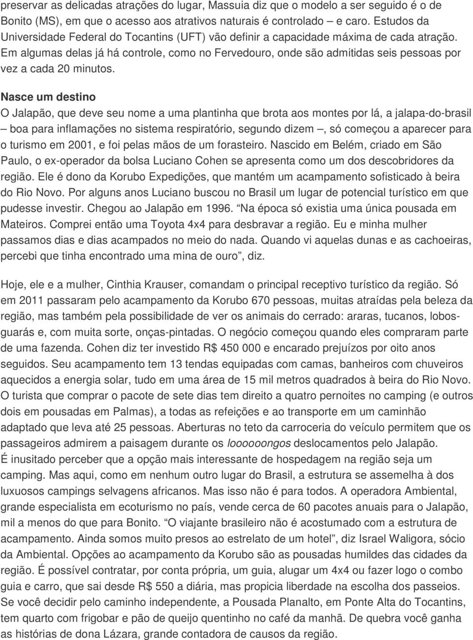 Em algumas delas já há controle, como no Fervedouro, onde são admitidas seis pessoas por vez a cada 20 minutos.