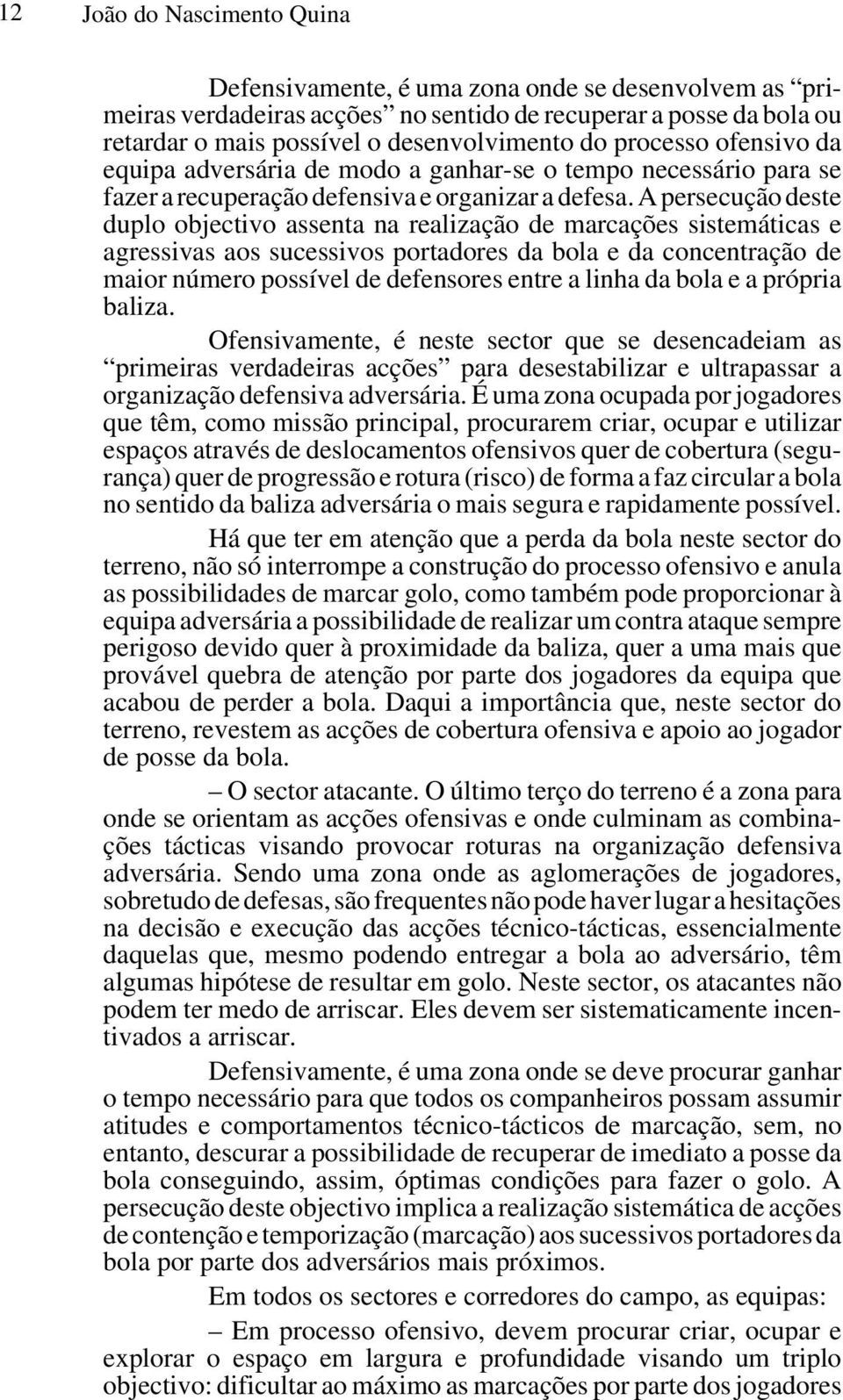 A persecução deste duplo objectivo assenta na realização de marcações sistemáticas e agressivas aos sucessivos portadores da bola e da concentração de maior número possível de defensores entre a