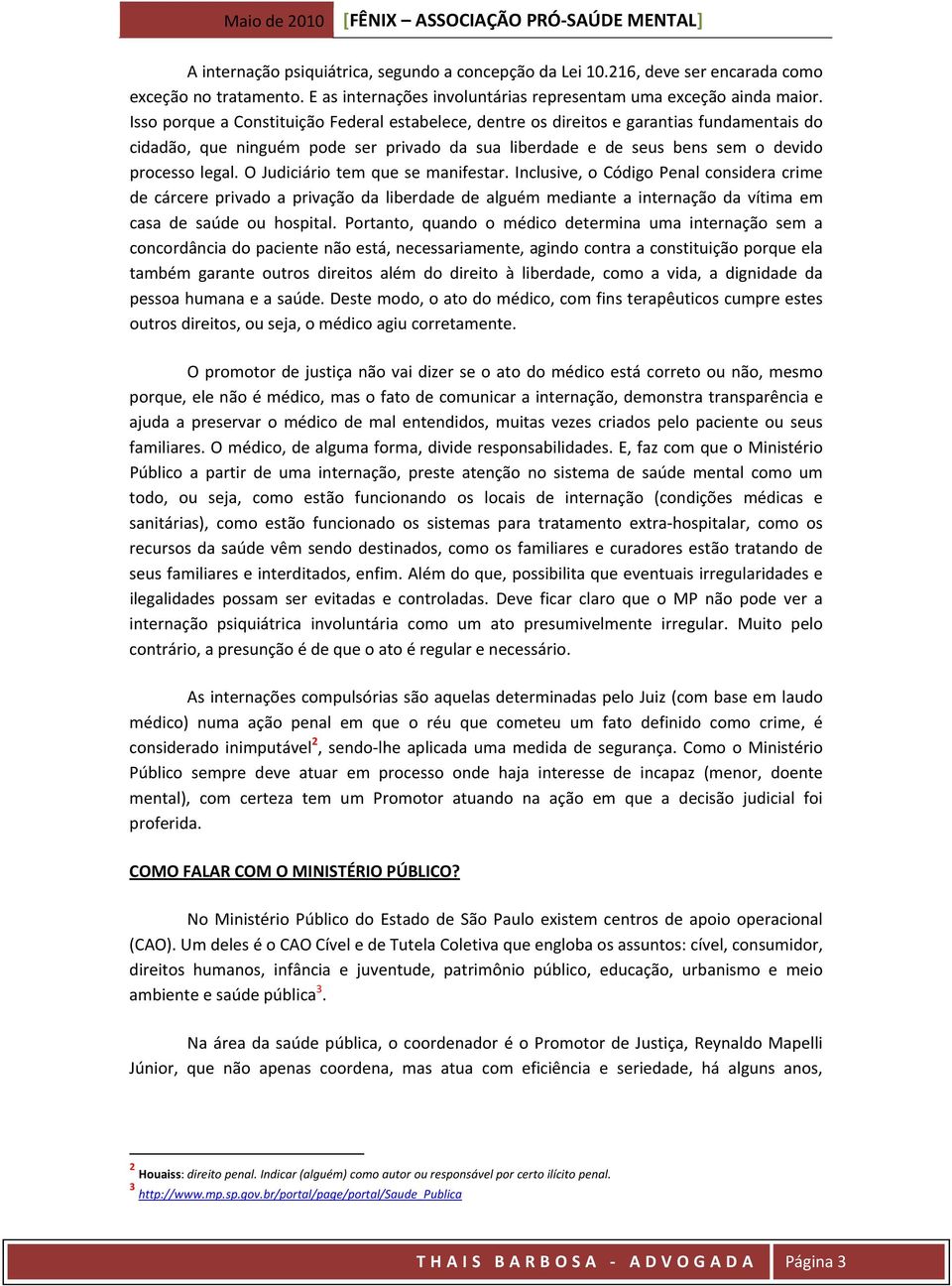 O Judiciário tem que se manifestar. Inclusive, o Código Penal considera crime de cárcere privado a privação da liberdade de alguém mediante a internação da vítima em casa de saúde ou hospital.