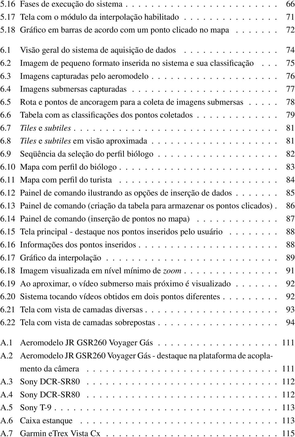 4 Imagens submersas capturadas... 77 6.5 Rota e pontos de ancoragem para a coleta de imagens submersas... 78 6.6 Tabela com as classificações dos pontos coletados... 79 6.7 Tiles e subtiles... 81 6.