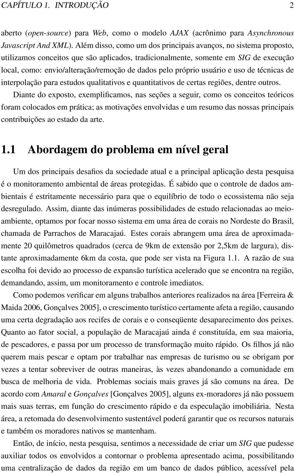 pelo próprio usuário e uso de técnicas de interpolação para estudos qualitativos e quantitativos de certas regiões, dentre outros.