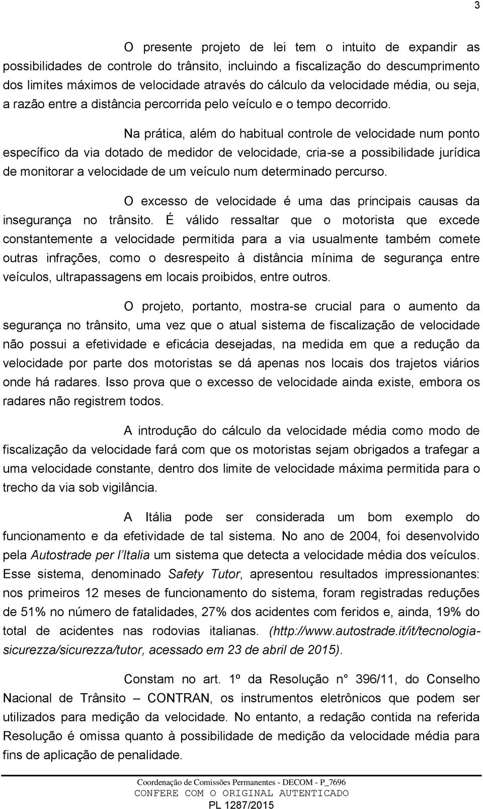 Na prática, além do habitual controle de velocidade num ponto específico da via dotado de medidor de velocidade, cria-se a possibilidade jurídica de monitorar a velocidade de um veículo num