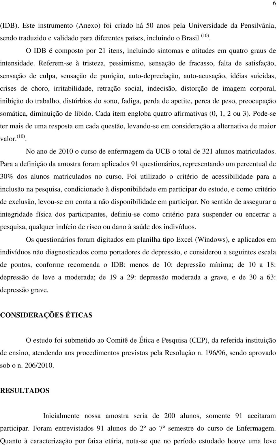 Referem-se à tristeza, pessimismo, sensação de fracasso, falta de satisfação, sensação de culpa, sensação de punição, auto-depreciação, auto-acusação, idéias suicidas, crises de choro,