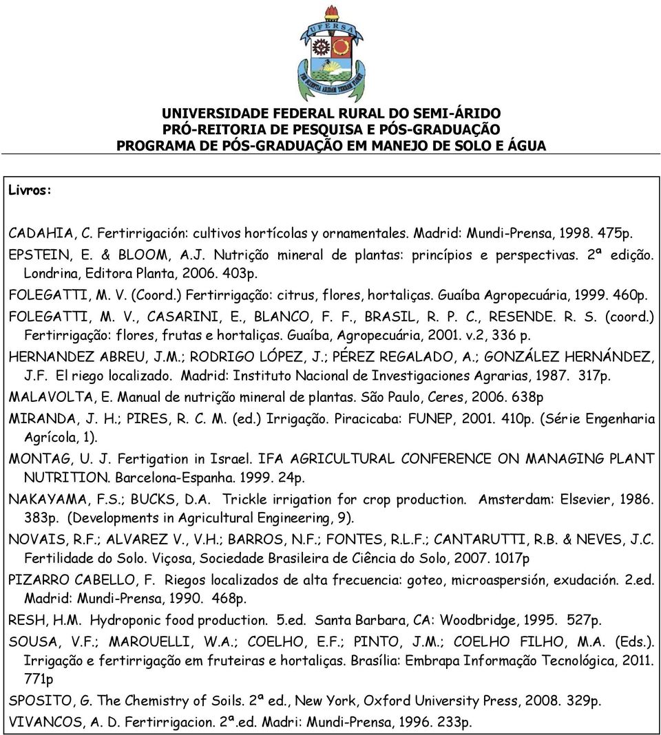 R. S. (coord.) Fertirrigação: flores, frutas e hortaliças. Guaíba, Agropecuária, 2001. v.2, 336 p. HERNANDEZ ABREU, J.M.; RODRIGO LÓPEZ, J.; PÉREZ REGALADO, A.; GONZÁLEZ HERNÁNDEZ, J.F. El riego localizado.