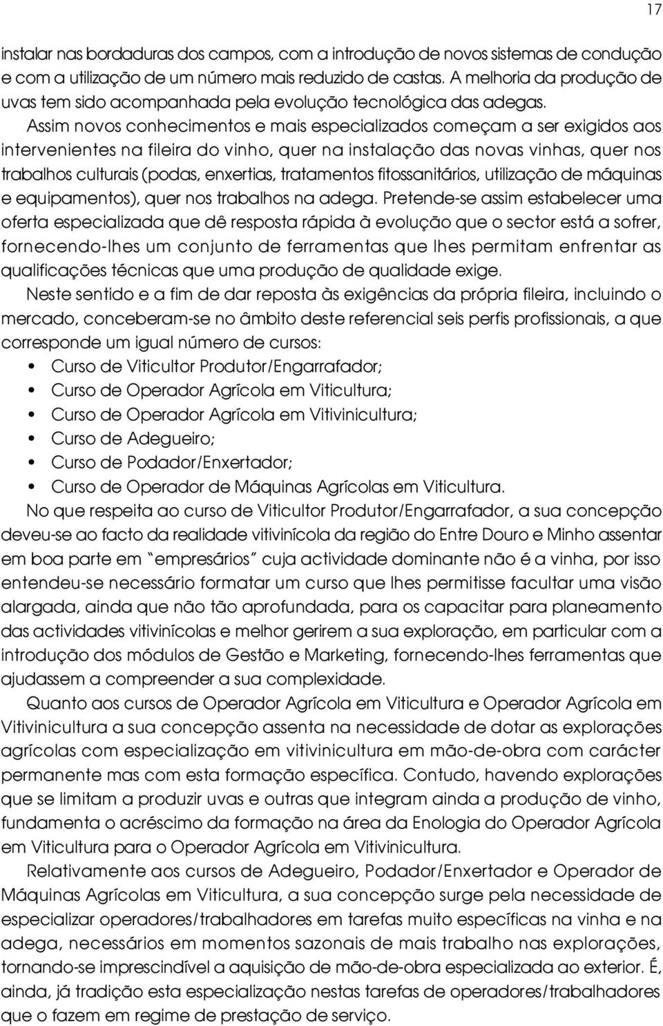 Assim novos conhecimentos e mais especializados começam a ser exigidos aos intervenientes na fileira do vinho, quer na instalação das novas vinhas, quer nos trabalhos culturais (podas, enxertias,