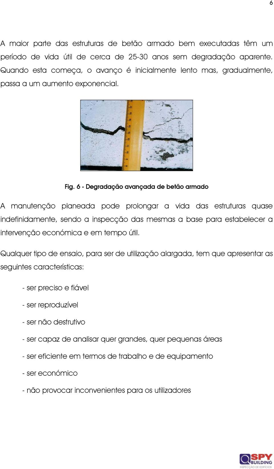 6 - Degradação avançada de betão armado A manutenção planeada pode prolongar a vida das estruturas quase indefinidamente, sendo a inspecção das mesmas a base para estabelecer a intervenção económica