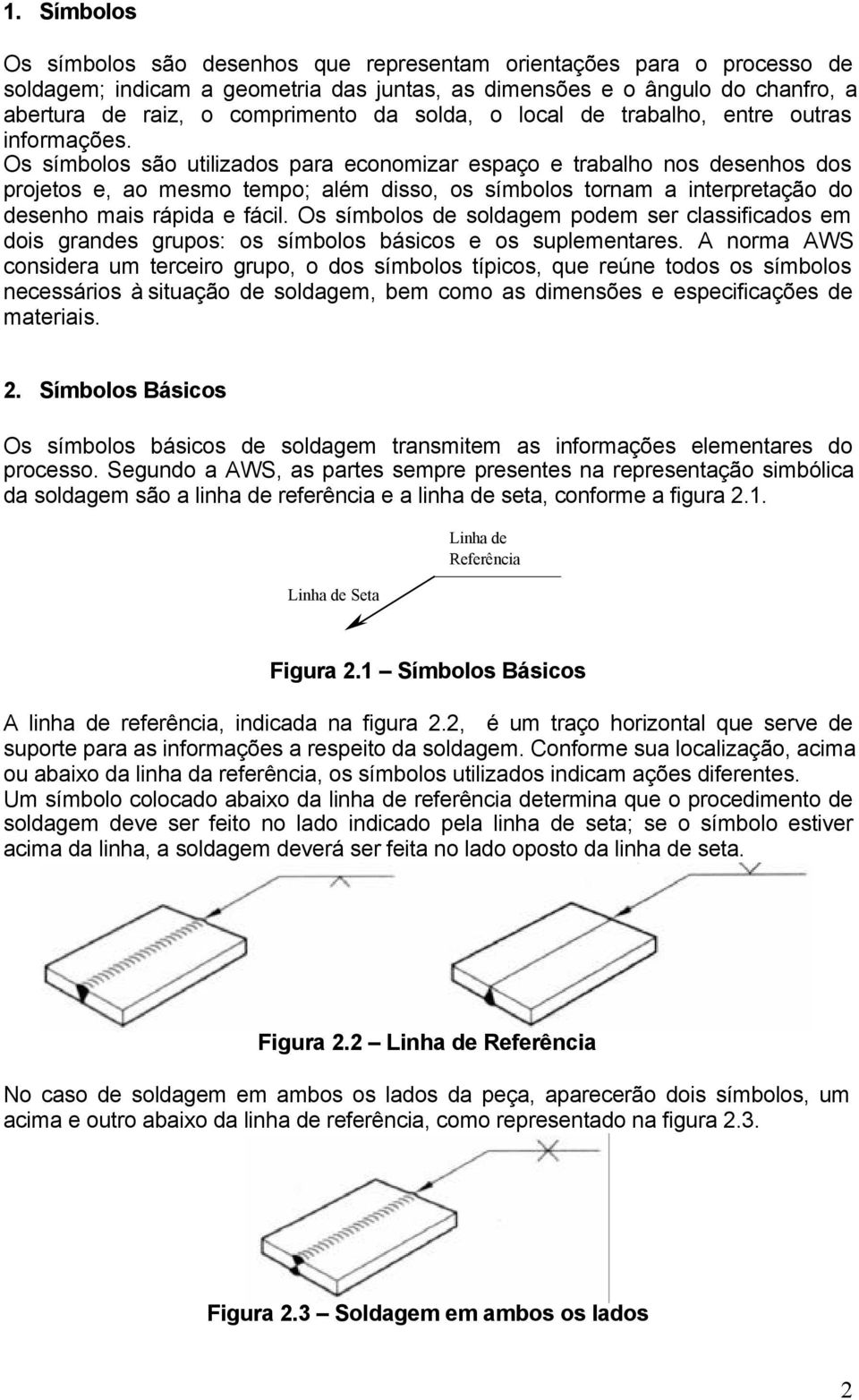 Os símbolos são utilizados para economizar espaço e trabalho nos desenhos dos projetos e, ao mesmo tempo; além disso, os símbolos tornam a interpretação do desenho mais rápida e fácil.