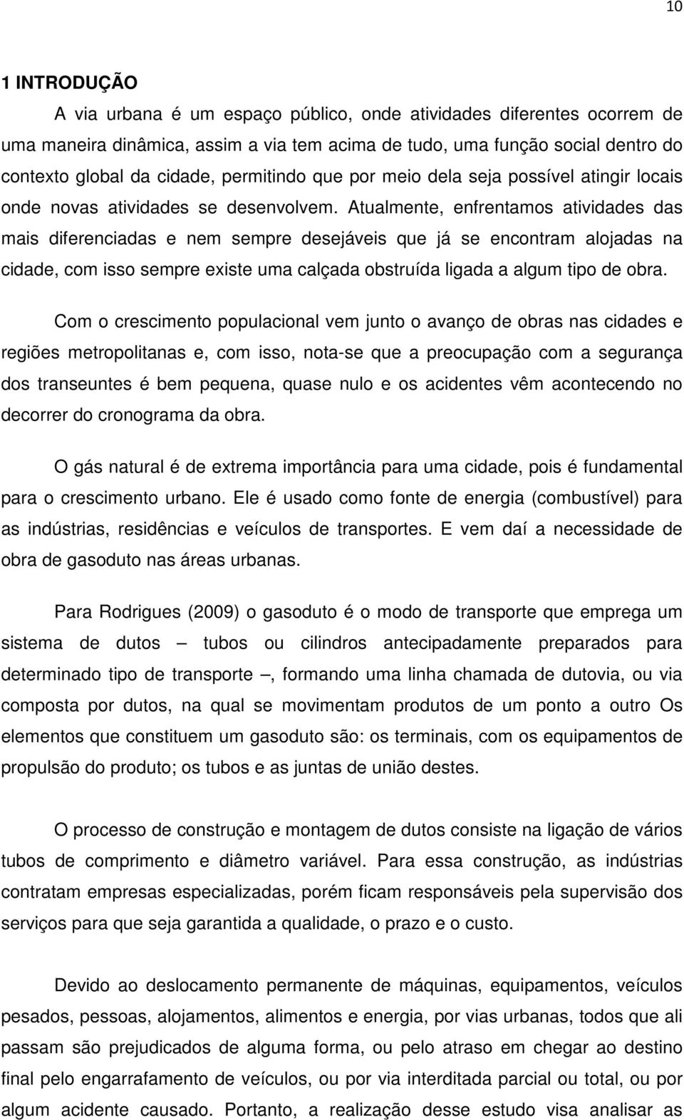 Atualmente, enfrentamos atividades das mais diferenciadas e nem sempre desejáveis que já se encontram alojadas na cidade, com isso sempre existe uma calçada obstruída ligada a algum tipo de obra.