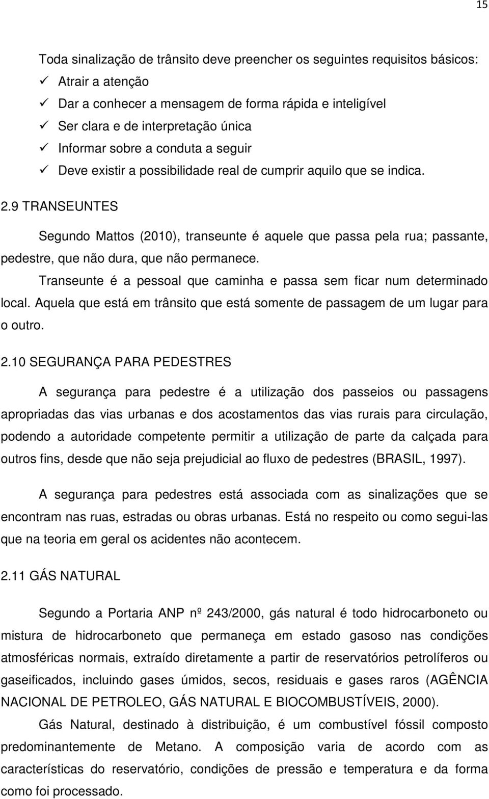 9 TRANSEUNTES Segundo Mattos (2010), transeunte é aquele que passa pela rua; passante, pedestre, que não dura, que não permanece.