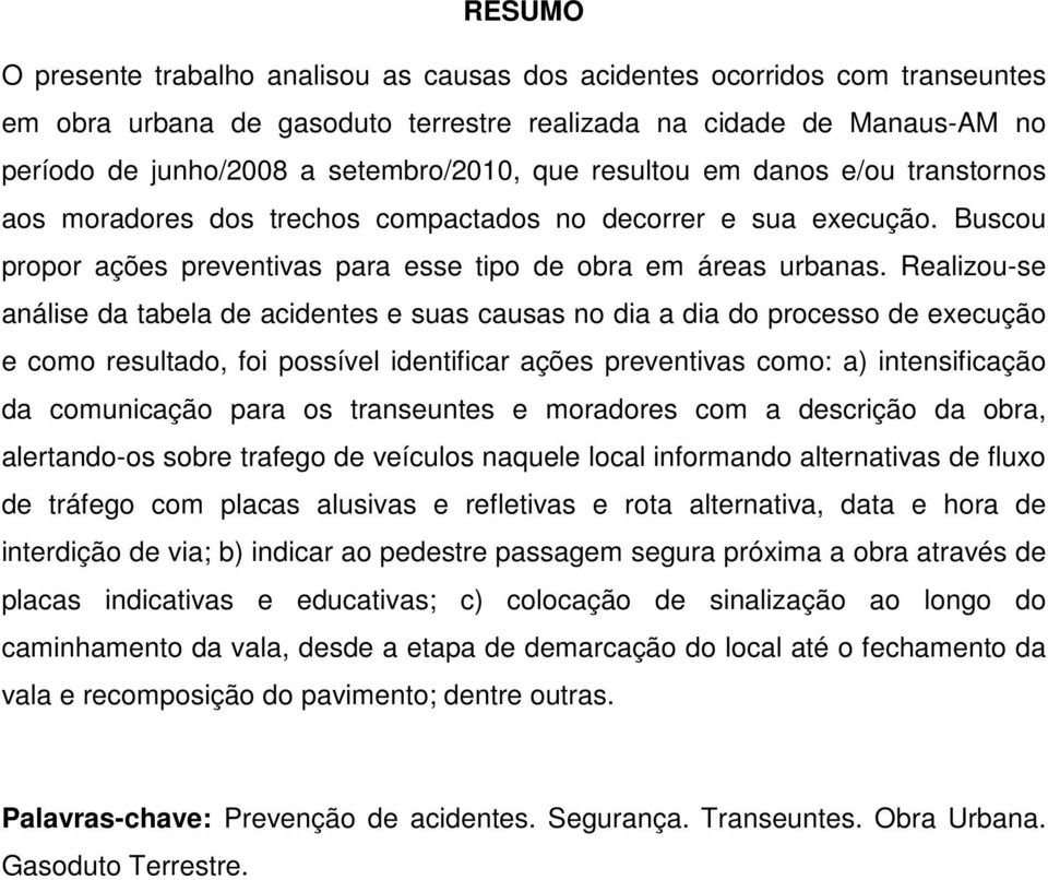 Realizou-se análise da tabela de acidentes e suas causas no dia a dia do processo de execução e como resultado, foi possível identificar ações preventivas como: a) intensificação da comunicação para