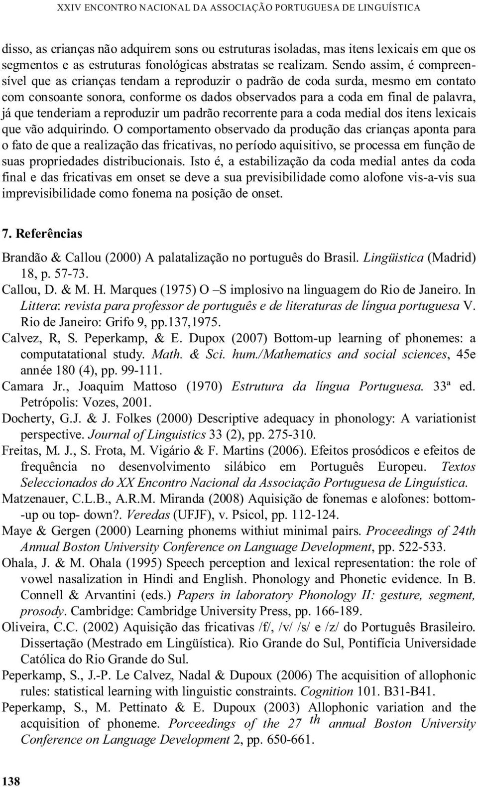 Sendo assim, é compreensível que as crianças tendam a reproduzir o padrão de coda surda, mesmo em contato com consoante sonora, conforme os dados observados para a coda em final de palavra, já que