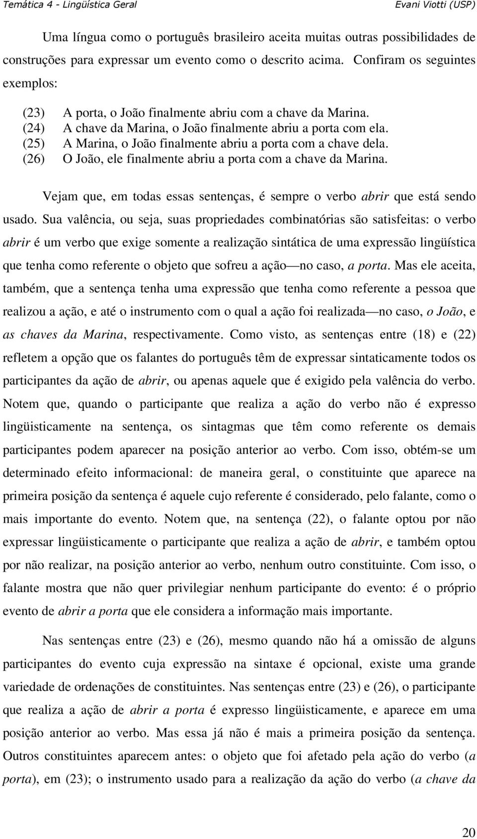 (25) A Marina, o João finalmente abriu a porta com a chave dela. (26) O João, ele finalmente abriu a porta com a chave da Marina.