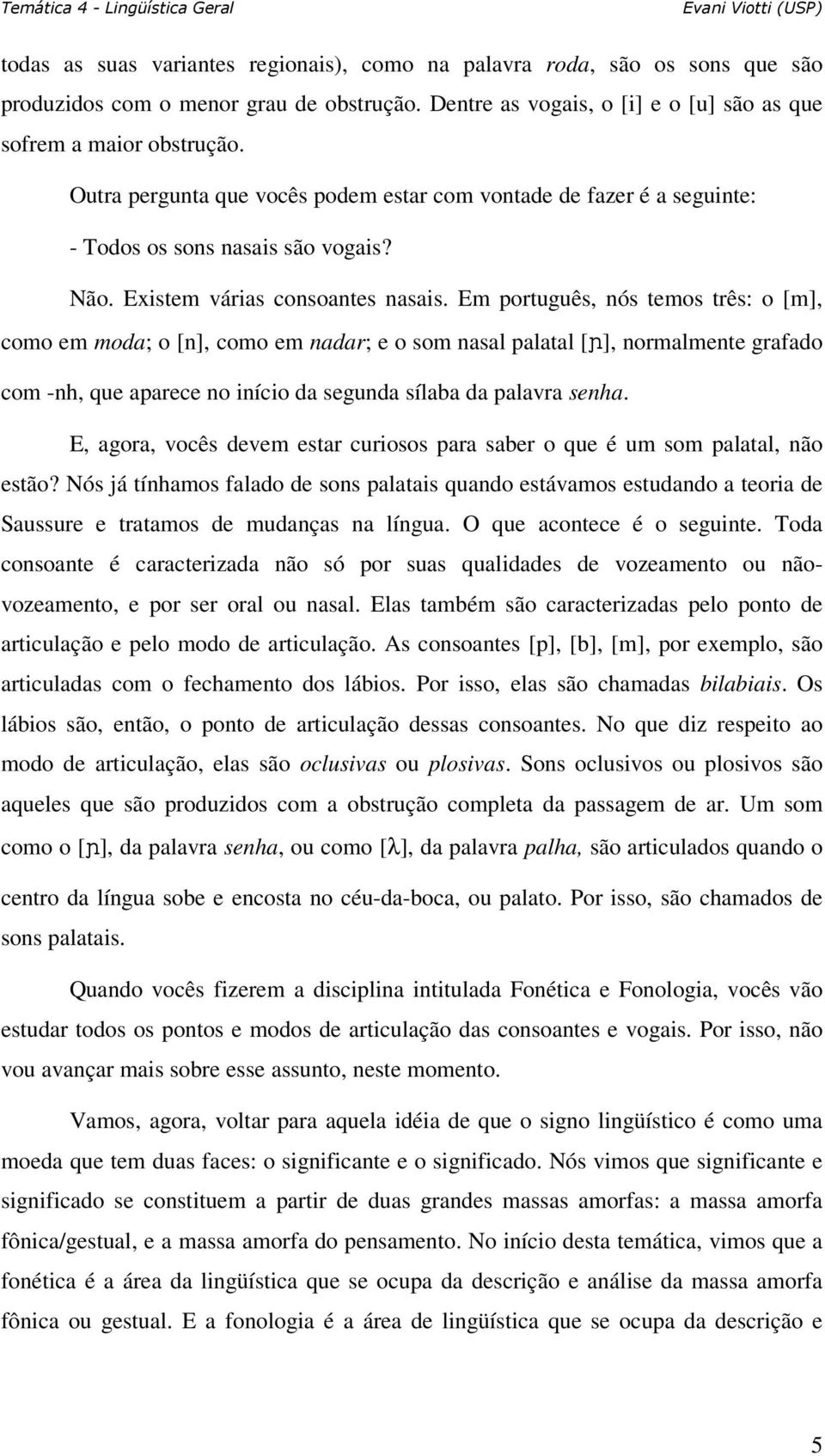 Em português, nós temos três: o [m], como em moda; o [n], como em nadar; e o som nasal palatal [ ], normalmente grafado com -nh, que aparece no início da segunda sílaba da palavra senha.