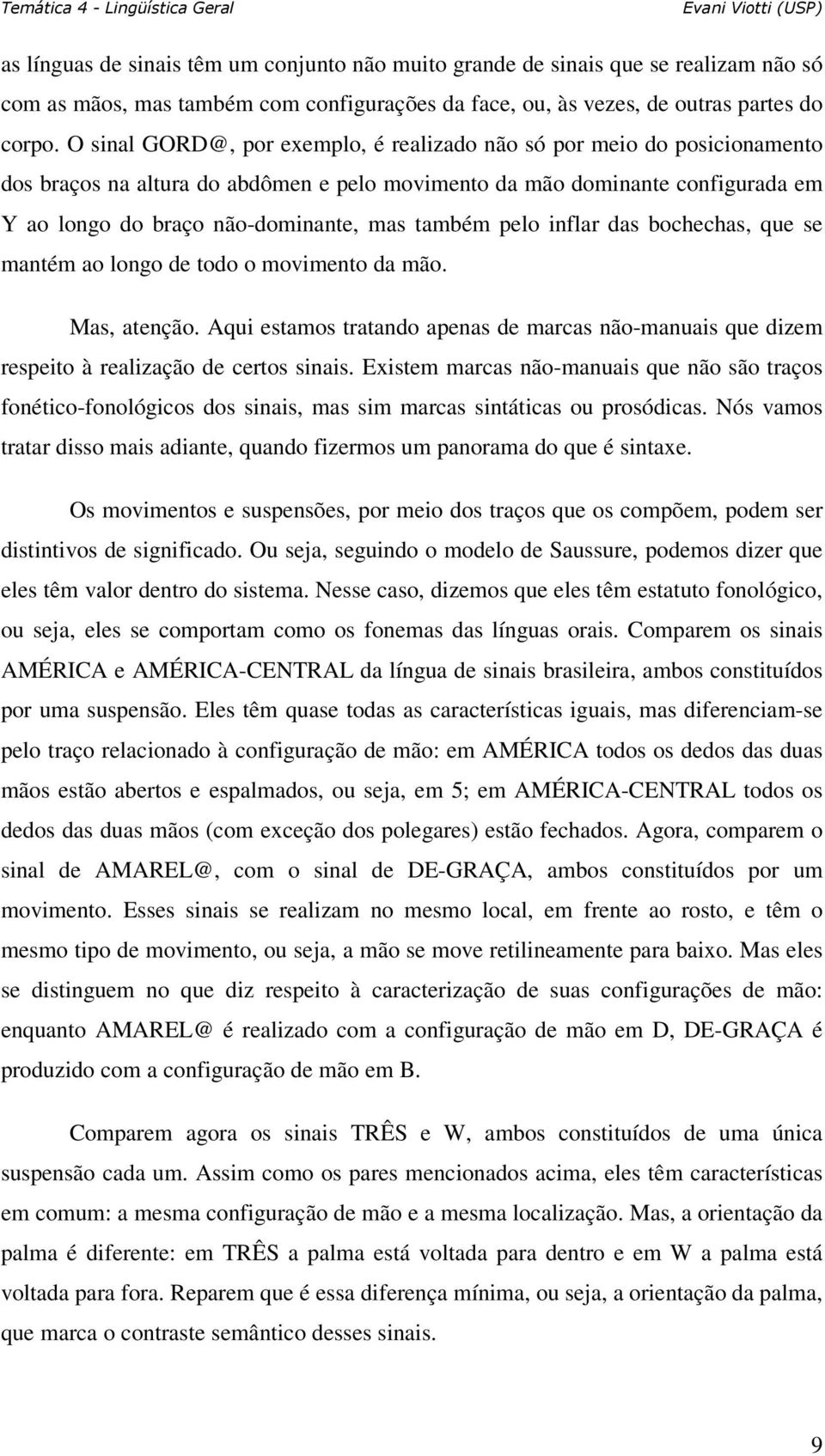 também pelo inflar das bochechas, que se mantém ao longo de todo o movimento da mão. Mas, atenção. Aqui estamos tratando apenas de marcas não-manuais que dizem respeito à realização de certos sinais.