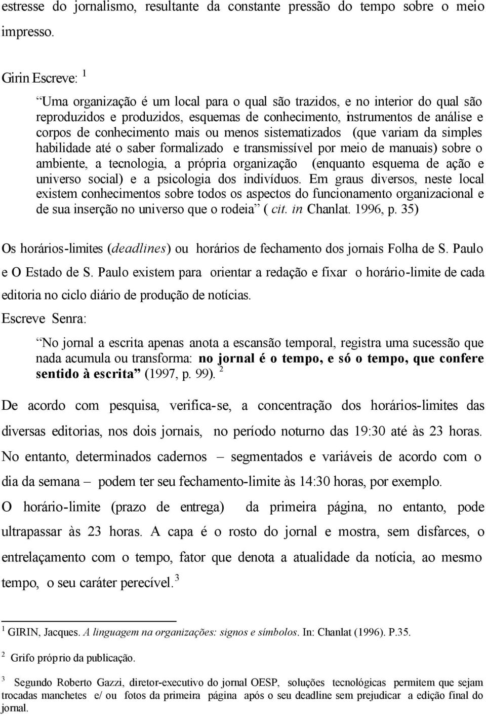 mais ou menos sistematizados (que variam da simples habilidade até o saber formalizado e transmissível por meio de manuais) sobre o ambiente, a tecnologia, a própria organização (enquanto esquema de