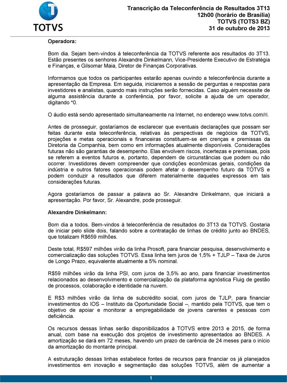 Informamos que todos os participantes estarão apenas ouvindo a teleconferência durante a apresentação da Empresa.