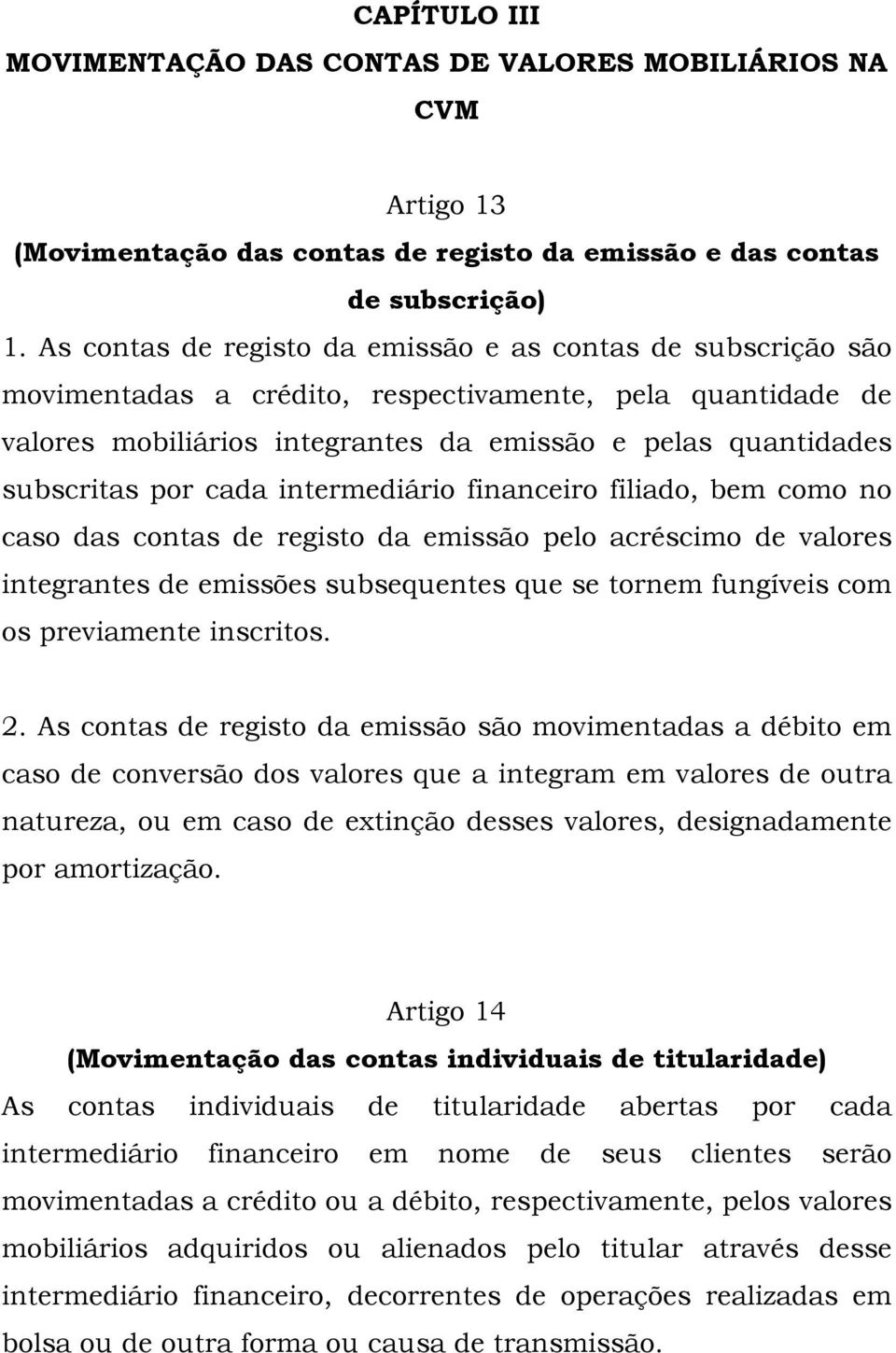 cada intermediário financeiro filiado, bem como no caso das contas de registo da emissão pelo acréscimo de valores integrantes de emissões subsequentes que se tornem fungíveis com os previamente