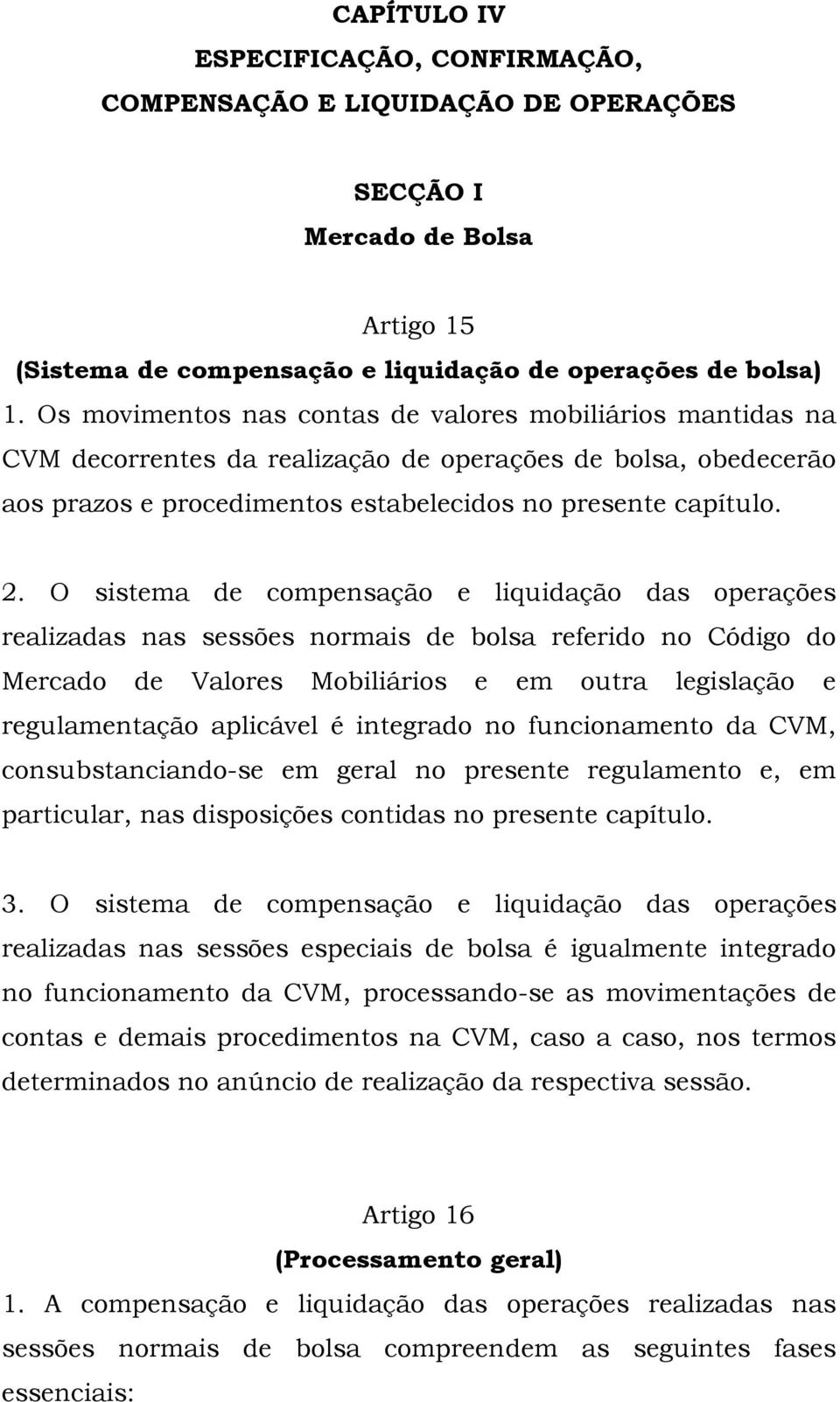 O sistema de compensação e liquidação das operações realizadas nas sessões normais de bolsa referido no Código do Mercado de Valores Mobiliários e em outra legislação e regulamentação aplicável é