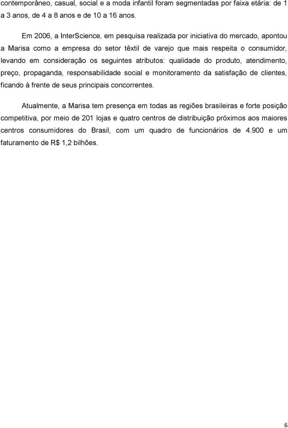 seguintes atributos: qualidade do produto, atendimento, preço, propaganda, responsabilidade social e monitoramento da satisfação de clientes, ficando à frente de seus principais concorrentes.