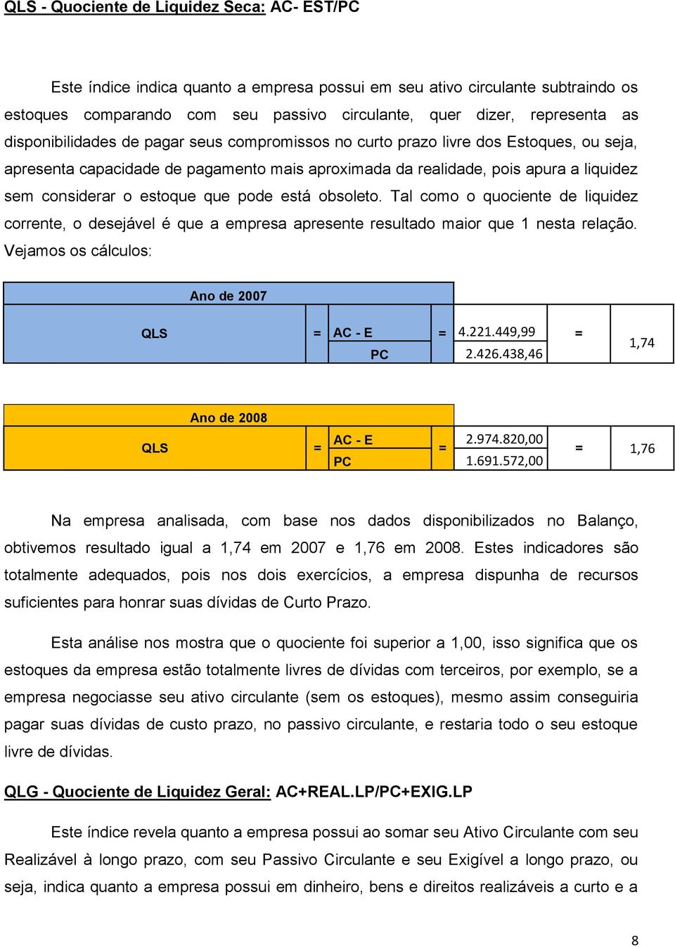 que pode está obsoleto. Tal como o quociente de liquidez corrente, o desejável é que a empresa apresente resultado maior que 1 nesta relação. Vejamos os cálculos: Ano de 2007 QLS AC - E 4.221.