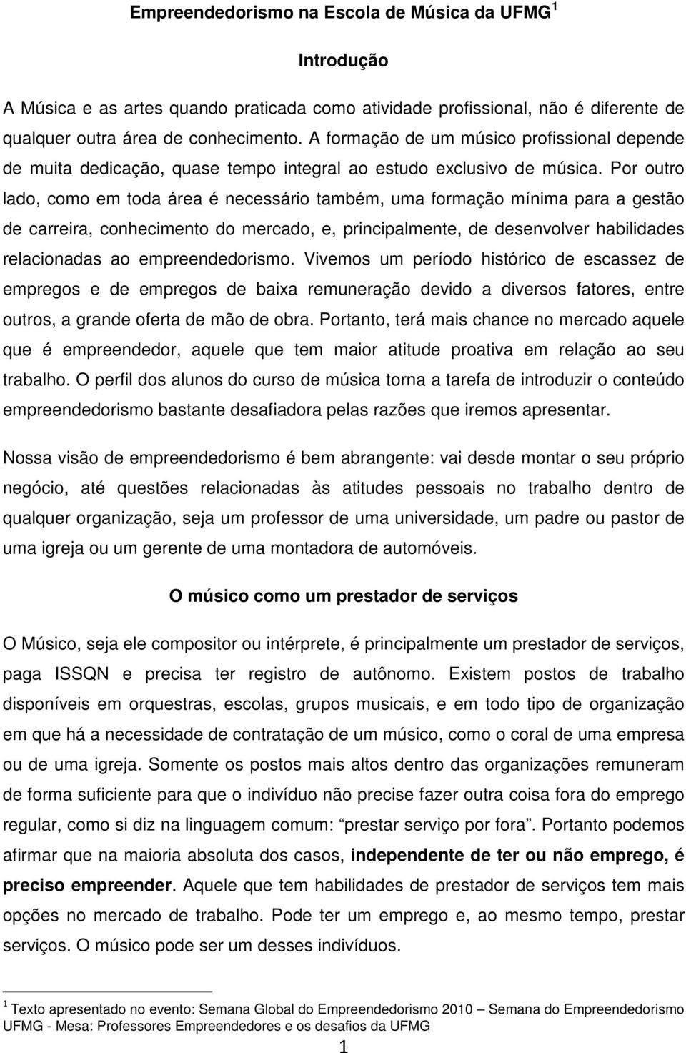 Por outro lado, como em toda área é necessário também, uma formação mínima para a gestão de carreira, conhecimento do mercado, e, principalmente, de desenvolver habilidades relacionadas ao