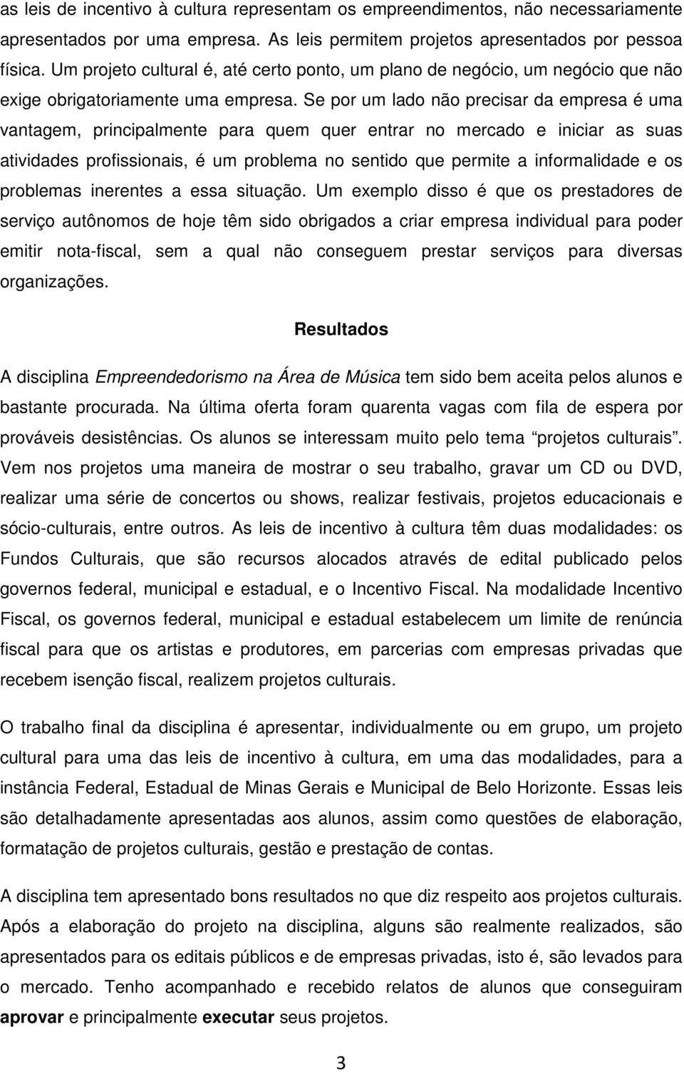 Se por um lado não precisar da empresa é uma vantagem, principalmente para quem quer entrar no mercado e iniciar as suas atividades profissionais, é um problema no sentido que permite a informalidade