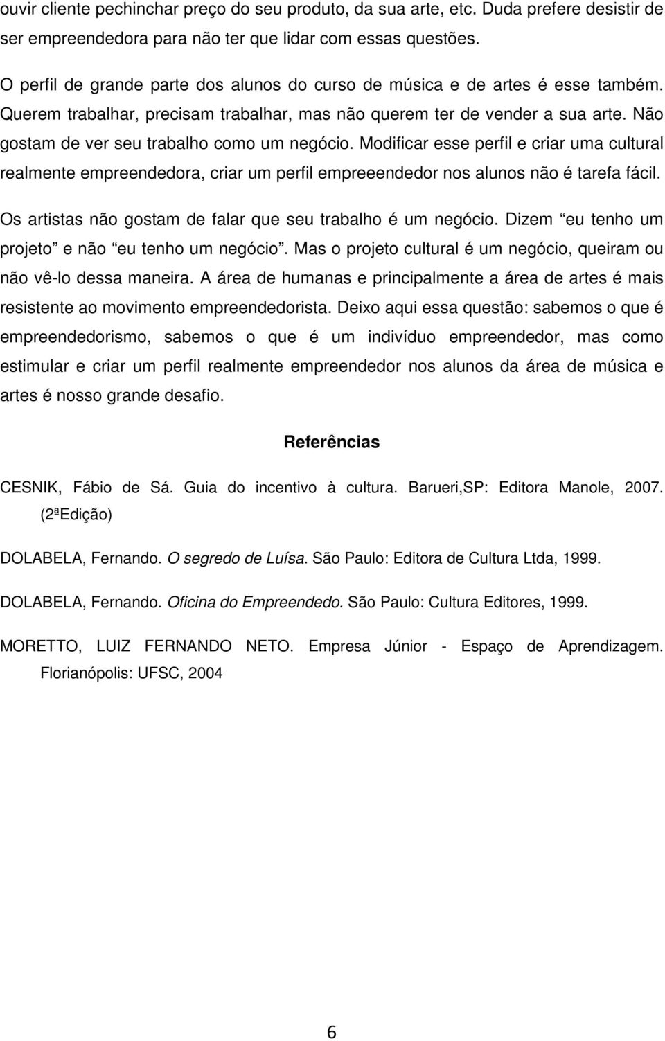 Não gostam de ver seu trabalho como um negócio. Modificar esse perfil e criar uma cultural realmente empreendedora, criar um perfil empreeendedor nos alunos não é tarefa fácil.