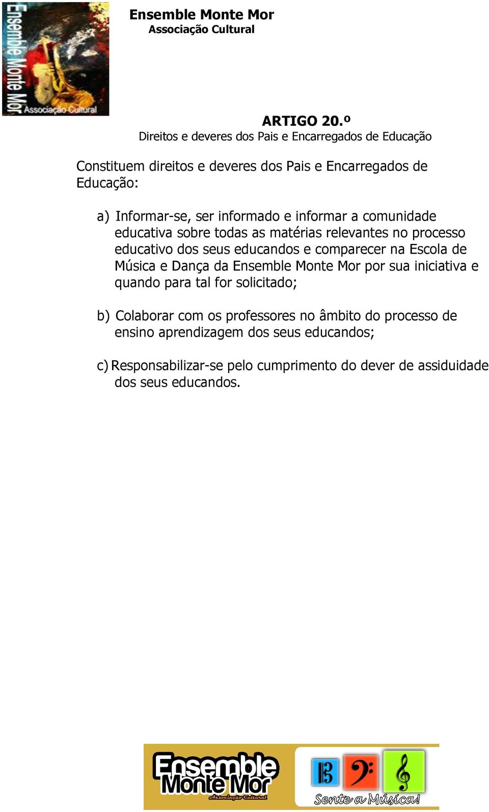 ser informado e informar a comunidade educativa sobre todas as matérias relevantes no processo educativo dos seus educandos e comparecer na