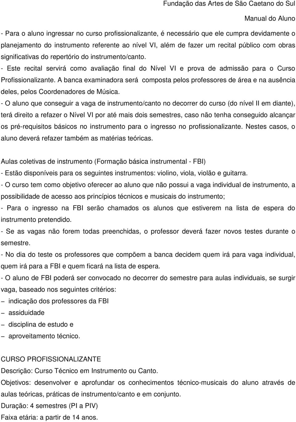 A banca examinadora será composta pelos professores de área e na ausência deles, pelos Coordenadores de Música.