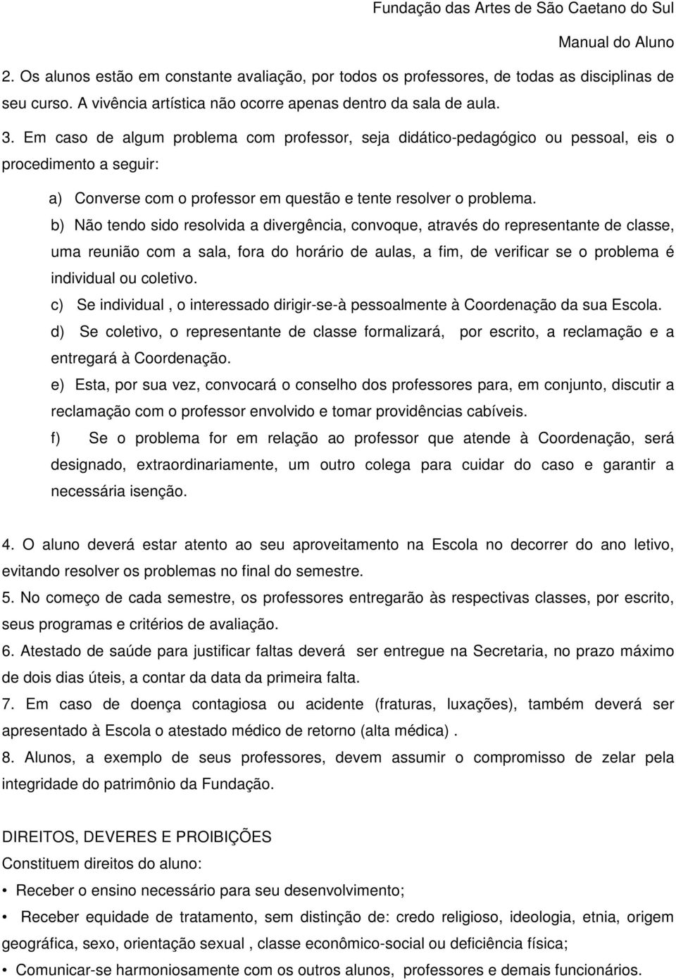 b) Não tendo sido resolvida a divergência, convoque, através do representante de classe, uma reunião com a sala, fora do horário de aulas, a fim, de verificar se o problema é individual ou coletivo.