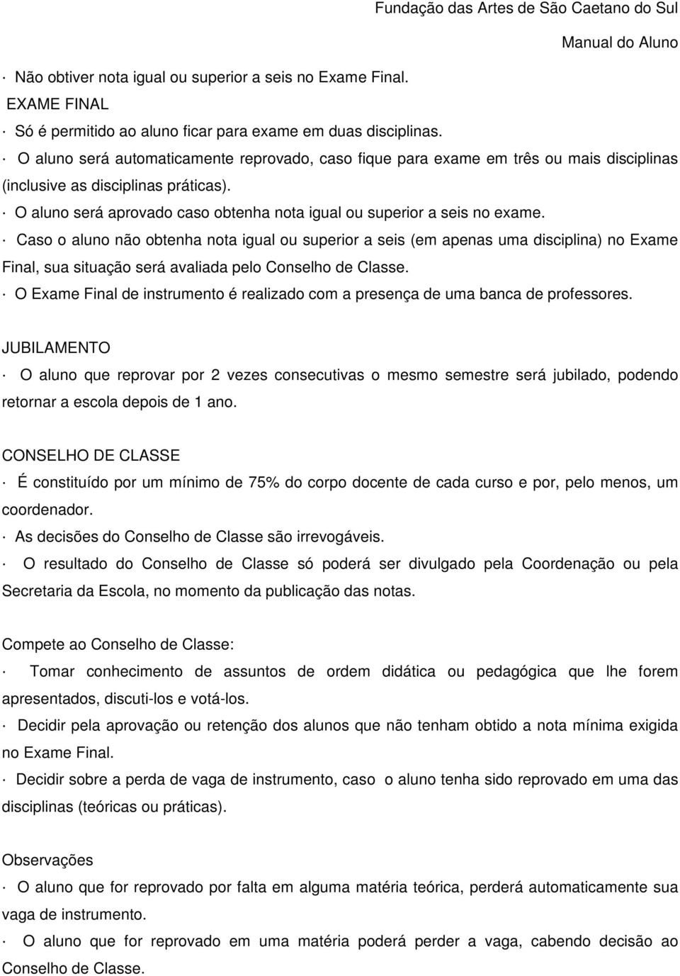 O aluno será aprovado caso obtenha nota igual ou superior a seis no exame.