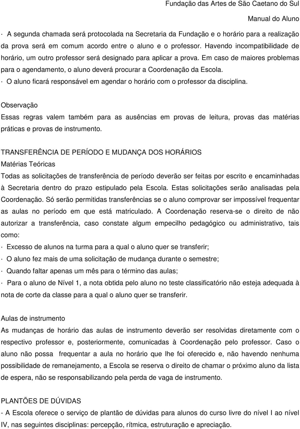 O aluno ficará responsável em agendar o horário com o professor da disciplina.