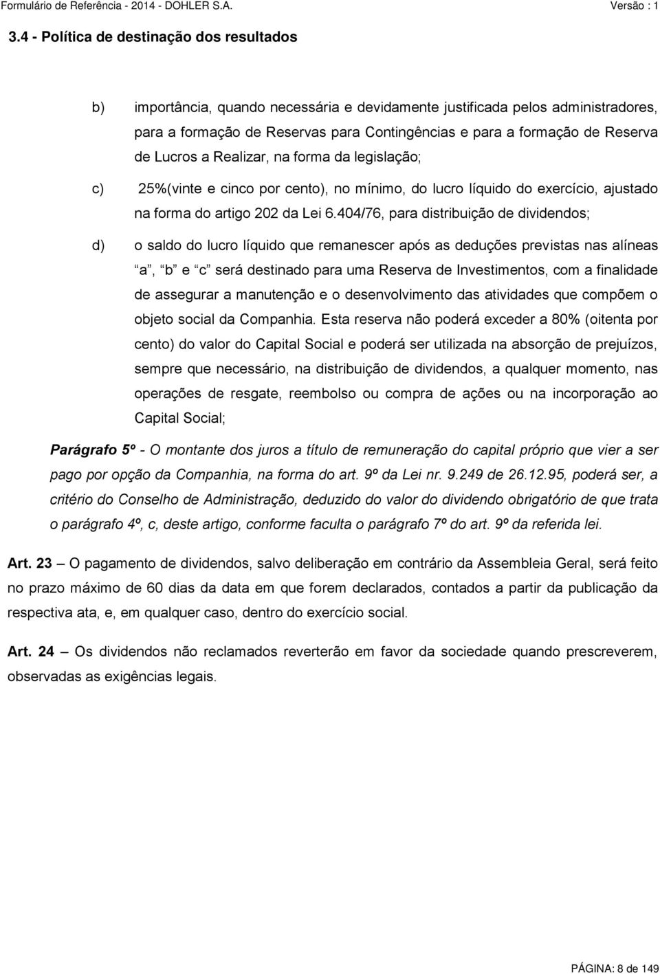 404/76, para distribuição de dividendos; d) o saldo do lucro líquido que remanescer após as deduções previstas nas alíneas a, b e c será destinado para uma Reserva de Investimentos, com a finalidade