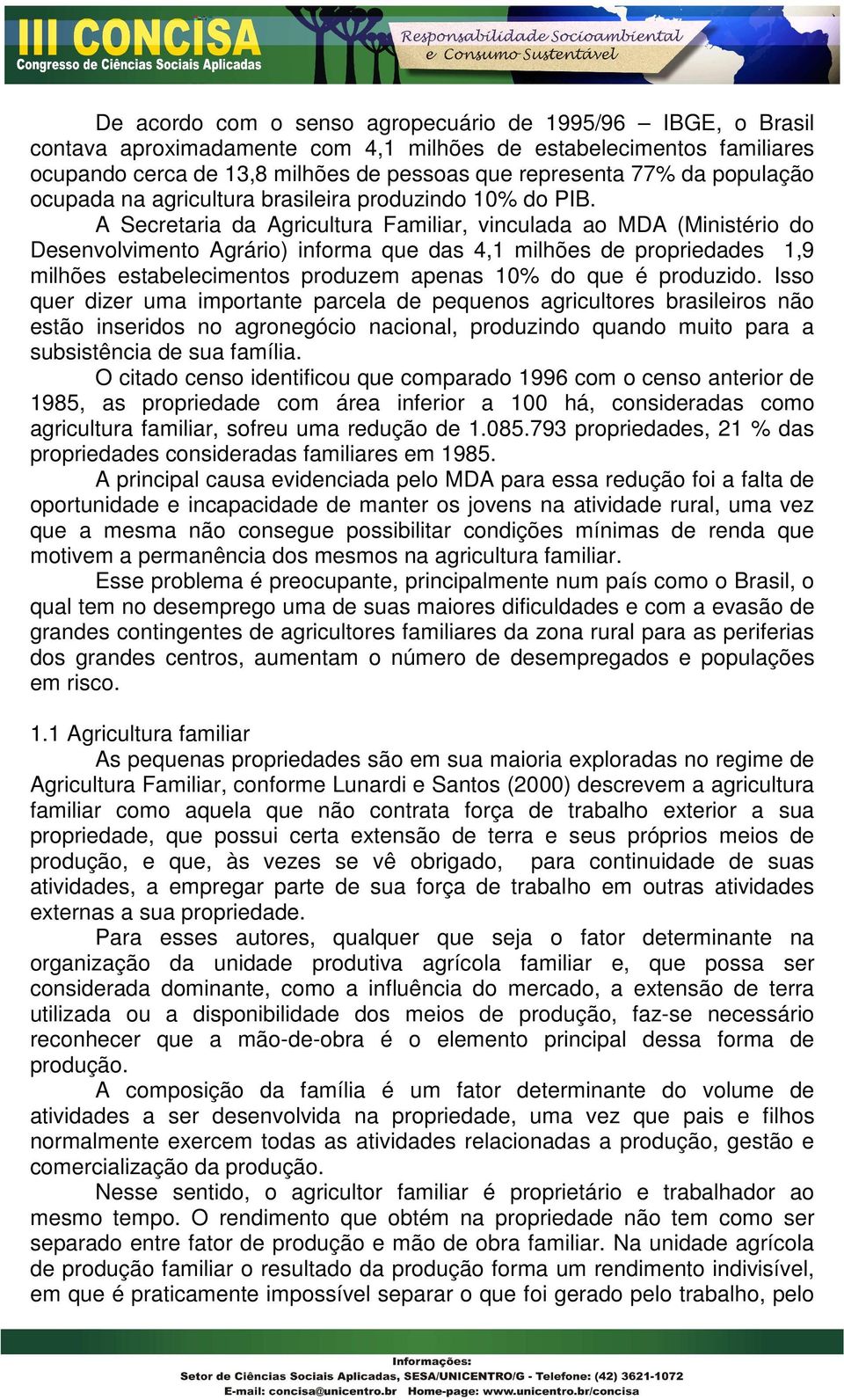 A Secretaria da Agricultura Familiar, vinculada ao MDA (Ministério do Desenvolvimento Agrário) informa que das 4,1 milhões de propriedades 1,9 milhões estabelecimentos produzem apenas 10% do que é