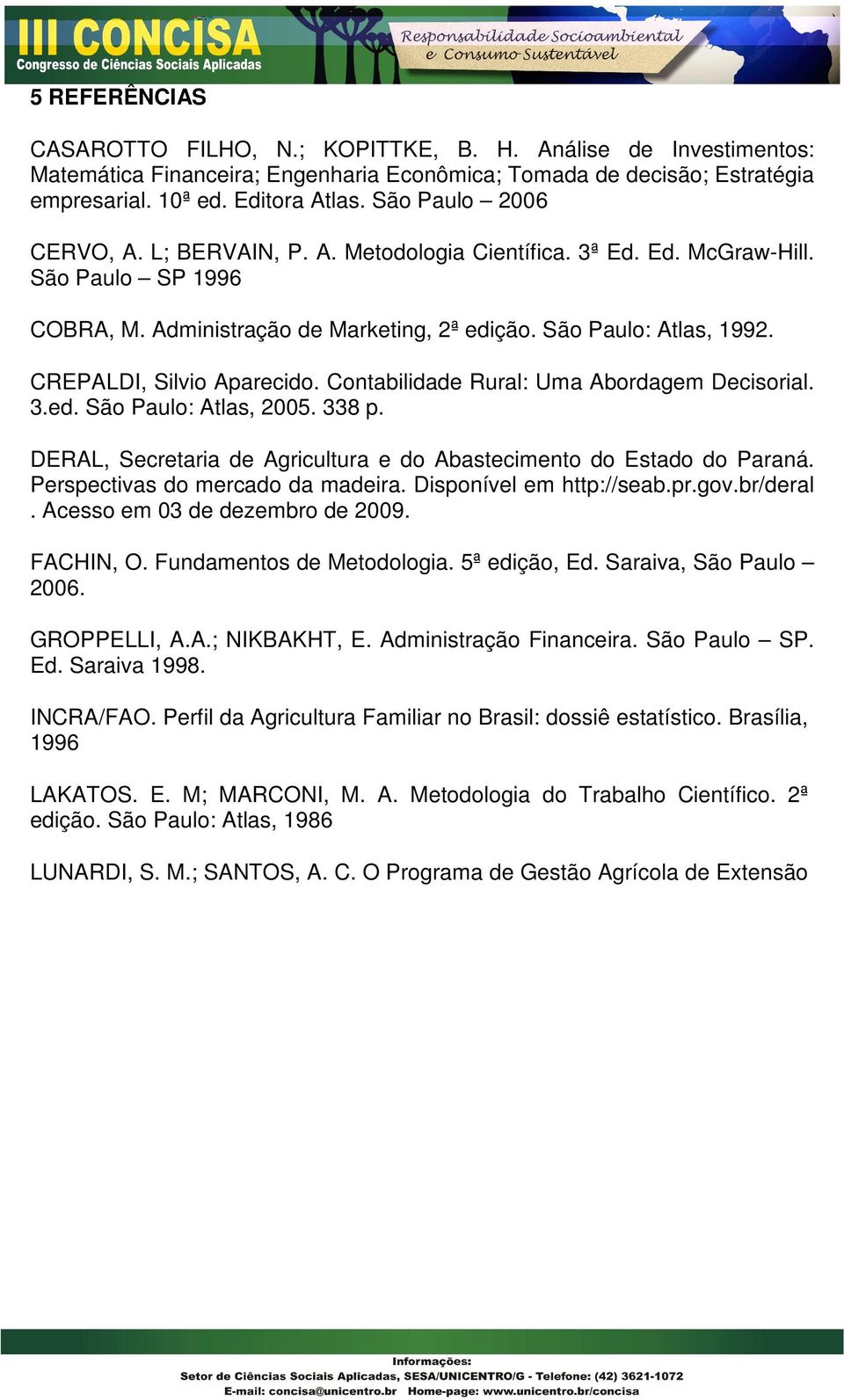 CREPALDI, Silvio Aparecido. Contabilidade Rural: Uma Abordagem Decisorial. 3.ed. São Paulo: Atlas, 2005. 338 p. DERAL, Secretaria de Agricultura e do Abastecimento do Estado do Paraná.