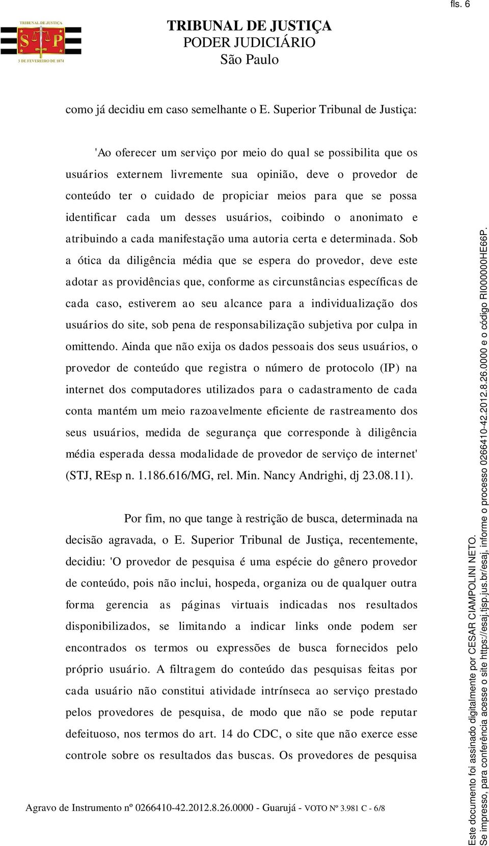 para que se possa identificar cada um desses usuários, coibindo o anonimato e atribuindo a cada manifestação uma autoria certa e determinada.