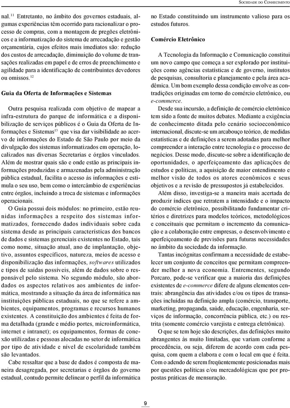 arrecadação e gestão orçamentária, cujos efeitos mais imediatos são: redução dos custos de arrecadação, diminuição do volume de transações realizadas em papel e de erros de preenchimento e agilidade